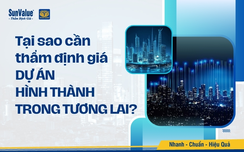 Tại sao cần thẩm định giá dự án hình thành trong tương lai